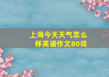 上海今天天气怎么样英语作文80词