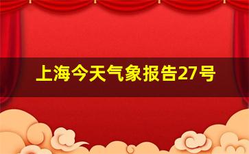 上海今天气象报告27号