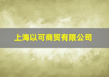 上海以可商贸有限公司