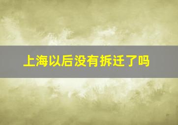 上海以后没有拆迁了吗