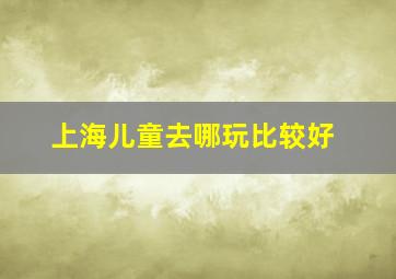 上海儿童去哪玩比较好