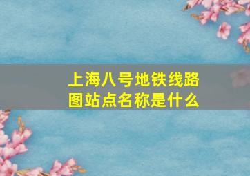 上海八号地铁线路图站点名称是什么