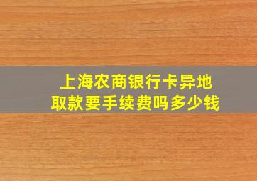 上海农商银行卡异地取款要手续费吗多少钱