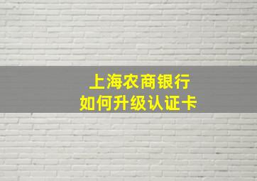 上海农商银行如何升级认证卡