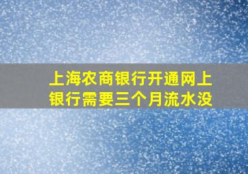 上海农商银行开通网上银行需要三个月流水没