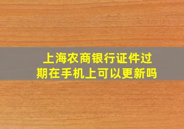 上海农商银行证件过期在手机上可以更新吗