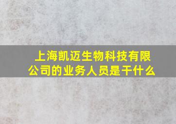 上海凯迈生物科技有限公司的业务人员是干什么