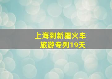 上海到新疆火车旅游专列19天