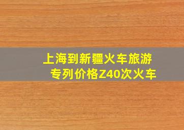 上海到新疆火车旅游专列价格Z40次火车