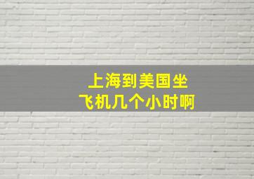 上海到美国坐飞机几个小时啊