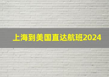 上海到美国直达航班2024