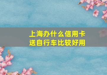 上海办什么信用卡送自行车比较好用