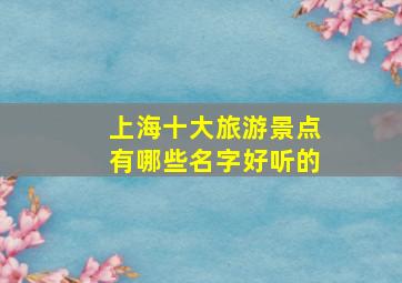 上海十大旅游景点有哪些名字好听的