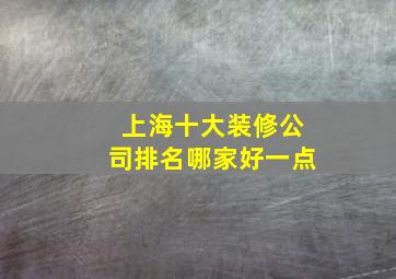 上海十大装修公司排名哪家好一点