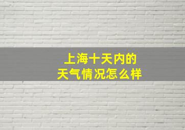 上海十天内的天气情况怎么样