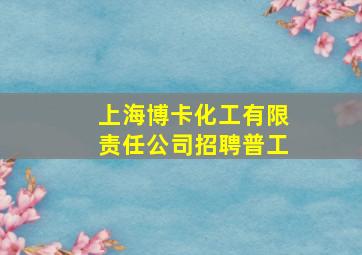 上海博卡化工有限责任公司招聘普工