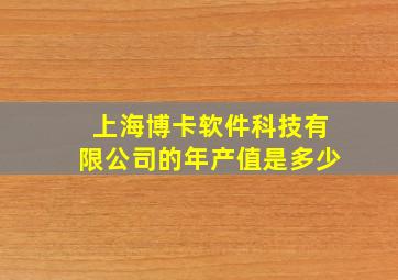 上海博卡软件科技有限公司的年产值是多少