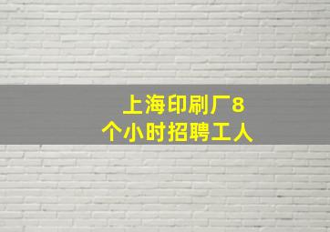 上海印刷厂8个小时招聘工人