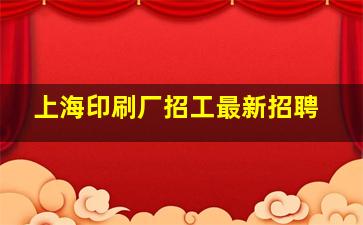 上海印刷厂招工最新招聘