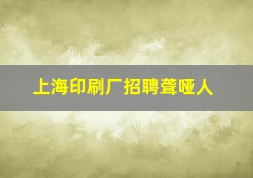 上海印刷厂招聘聋哑人