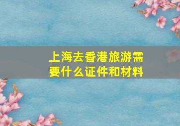 上海去香港旅游需要什么证件和材料