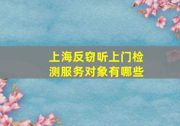 上海反窃听上门检测服务对象有哪些