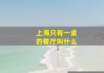 上海只有一桌的餐厅叫什么