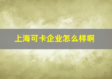 上海可卡企业怎么样啊