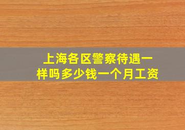 上海各区警察待遇一样吗多少钱一个月工资