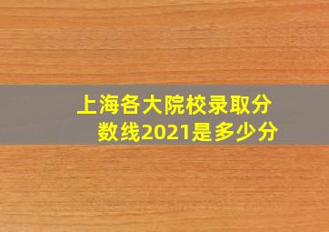 上海各大院校录取分数线2021是多少分