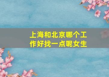 上海和北京哪个工作好找一点呢女生