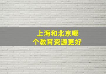 上海和北京哪个教育资源更好