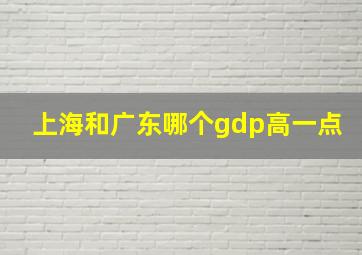 上海和广东哪个gdp高一点