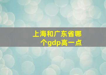 上海和广东省哪个gdp高一点