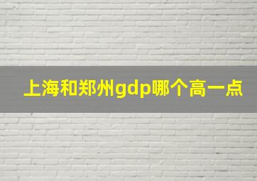 上海和郑州gdp哪个高一点