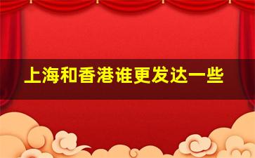 上海和香港谁更发达一些