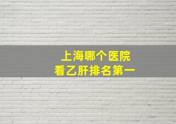 上海哪个医院看乙肝排名第一