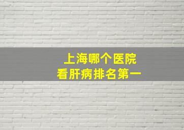 上海哪个医院看肝病排名第一