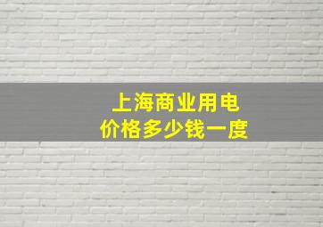 上海商业用电价格多少钱一度