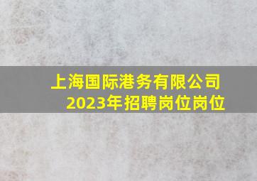 上海国际港务有限公司2023年招聘岗位岗位