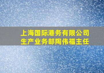 上海国际港务有限公司生产业务部陶伟福主任