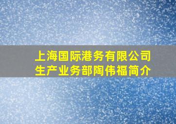 上海国际港务有限公司生产业务部陶伟福简介