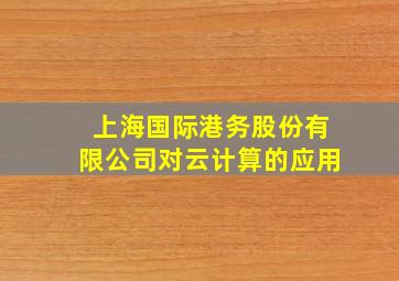 上海国际港务股份有限公司对云计算的应用