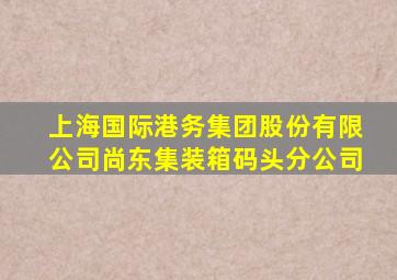 上海国际港务集团股份有限公司尚东集装箱码头分公司