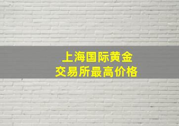 上海国际黄金交易所最高价格