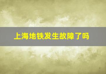 上海地铁发生故障了吗