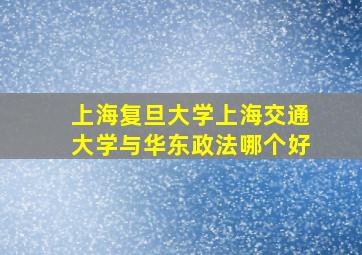 上海复旦大学上海交通大学与华东政法哪个好