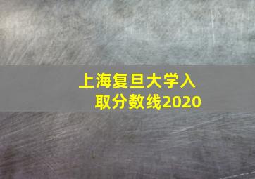 上海复旦大学入取分数线2020