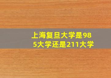 上海复旦大学是985大学还是211大学