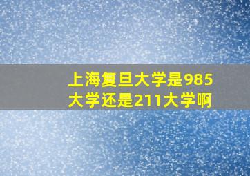 上海复旦大学是985大学还是211大学啊